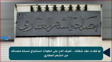 لو فقدت عقد شقتك.. تعرف الآن على خطوات استخراج نسخة مصدقة من الشهر العقاري
